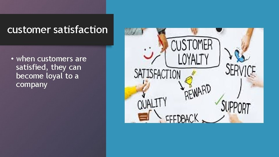 customer satisfaction • when customers are satisfied, they can become loyal to a company