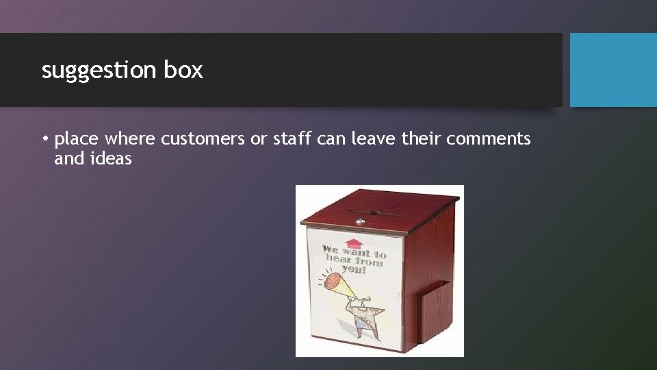 suggestion box • place where customers or staff can leave their comments and ideas