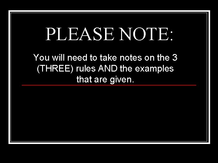 PLEASE NOTE: You will need to take notes on the 3 (THREE) rules AND PLEASE NOTE: You will need to take notes on the 3 (THREE) rules AND