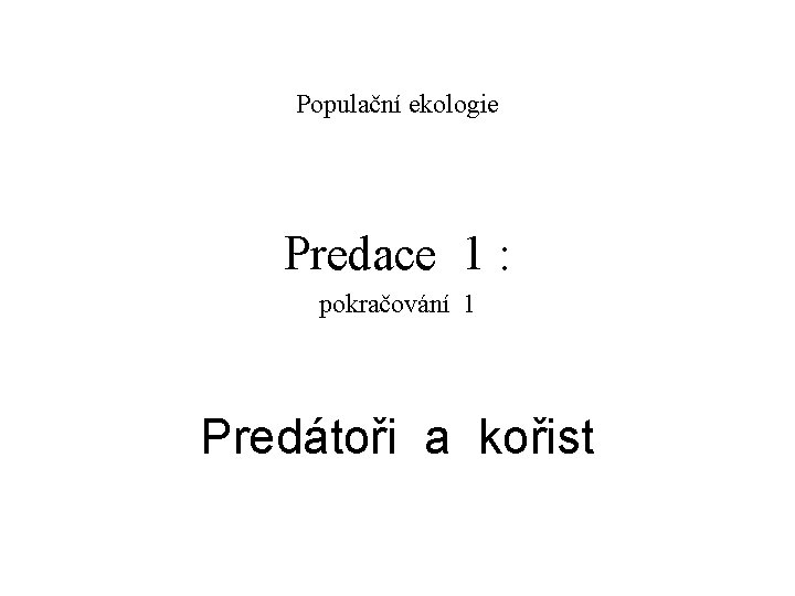 Populační ekologie Predace 1 : pokračování 1 Predátoři a kořist 