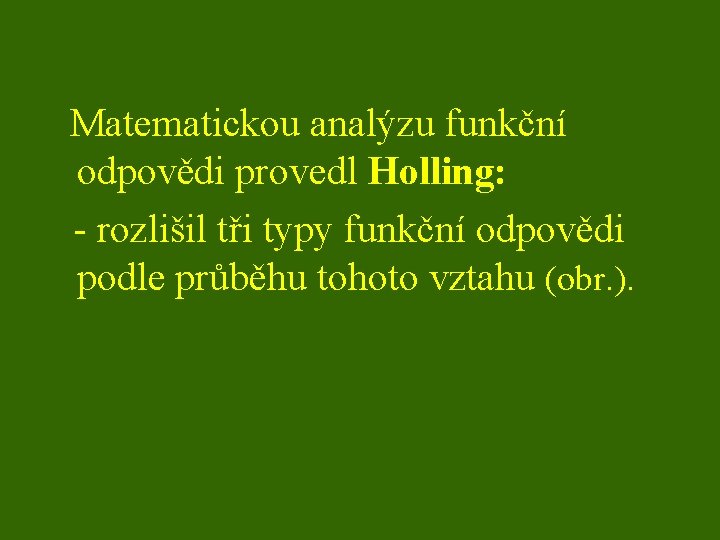  Matematickou analýzu funkční odpovědi provedl Holling: - rozlišil tři typy funkční odpovědi podle