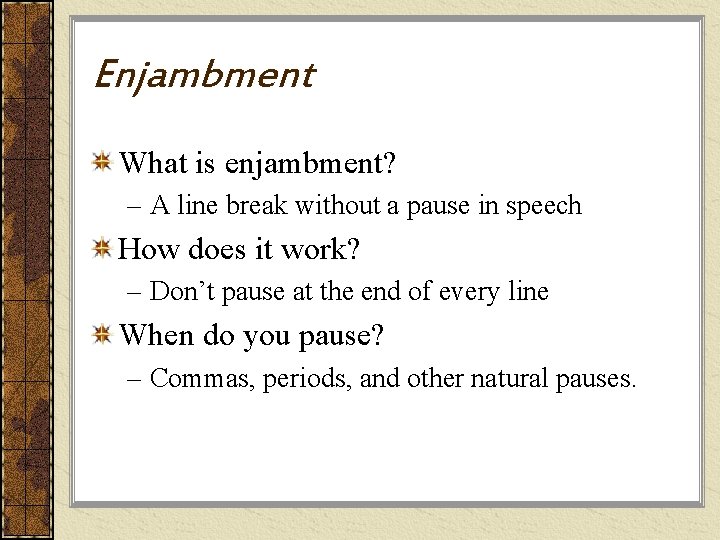 Enjambment What is enjambment? – A line break without a pause in speech How