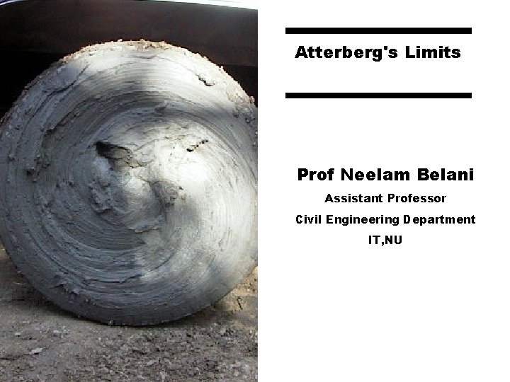 Atterberg's Limits Prof Neelam Belani Assistant Professor Civil Engineering Department IT, NU 