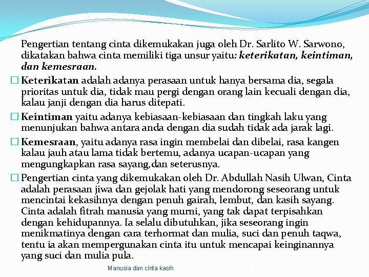 Pengertian tentang cinta dikemukakan juga oleh Dr. Sarlito W. Sarwono, dikatakan bahwa cinta memiliki