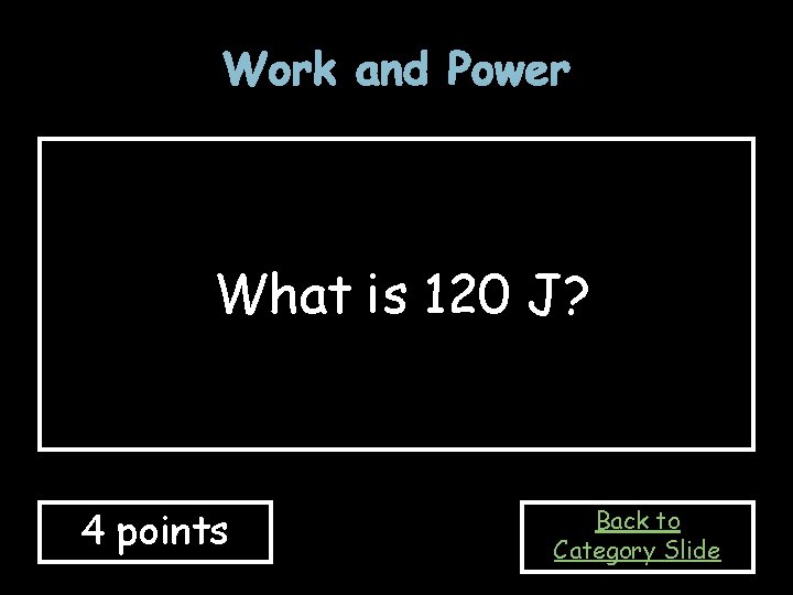 Work and Power What is 120 J? 4 points Back to Category Slide 