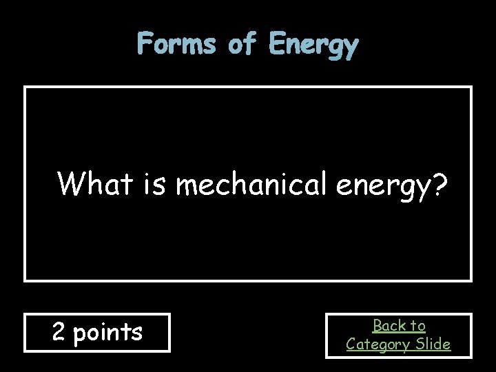 Forms of Energy What is mechanical energy? 2 points Back to Category Slide 