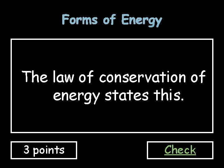 Forms of Energy The law of conservation of energy states this. 3 points Check