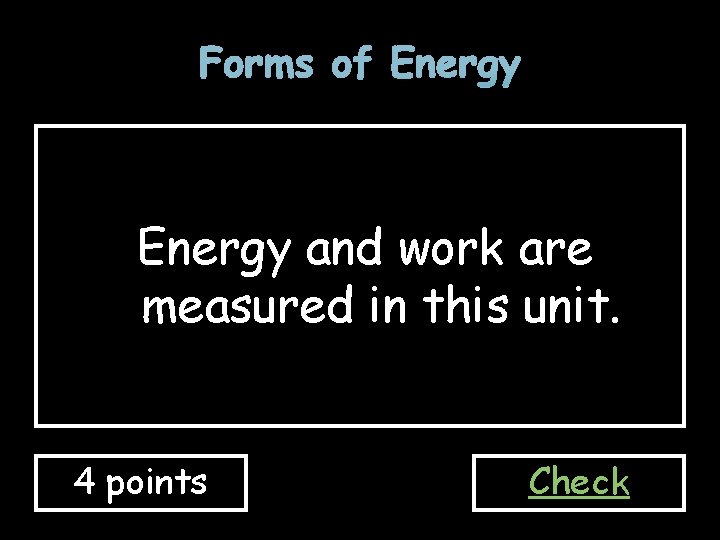 Forms of Energy and work are measured in this unit. 4 points Check 