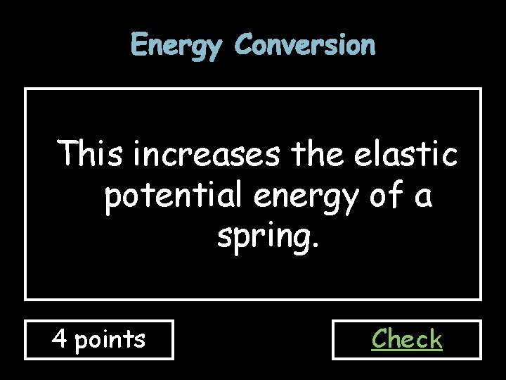 Energy Conversion This increases the elastic potential energy of a spring. 4 points Check
