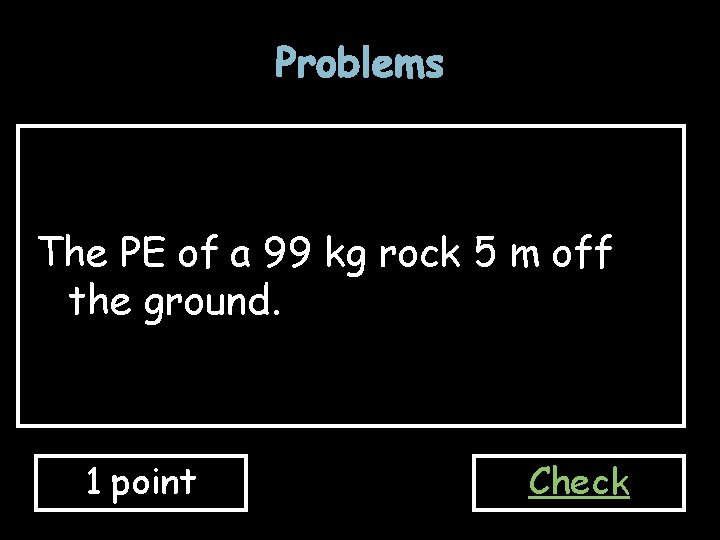 Problems The PE of a 99 kg rock 5 m off the ground. 1