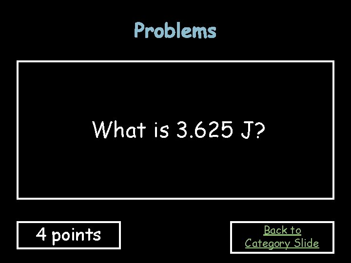 Problems What is 3. 625 J? 4 points Back to Category Slide 