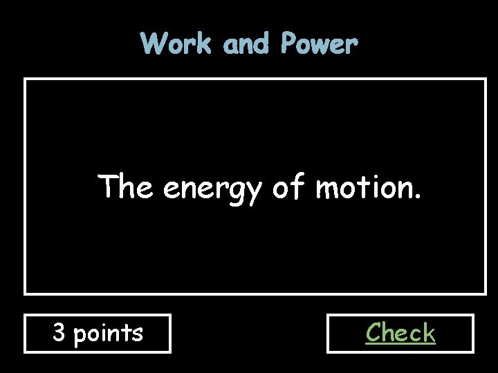 Work and Power The energy of motion. 3 points Check 