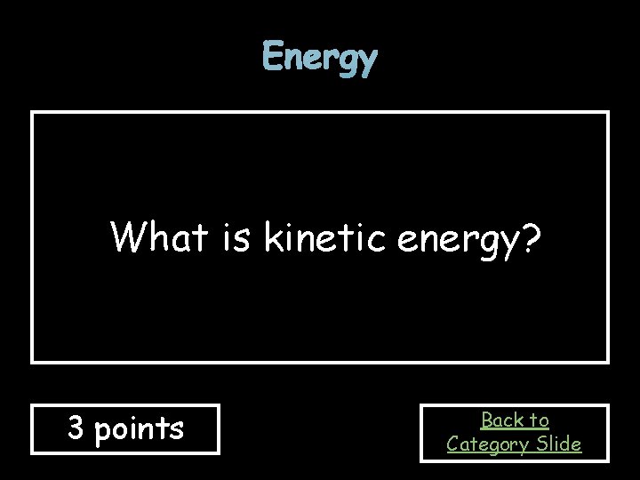 Energy What is kinetic energy? 3 points Back to Category Slide 