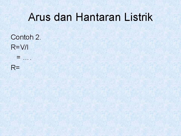 Arus dan Hantaran Listrik Contoh 2. R=V/I = …. R= 