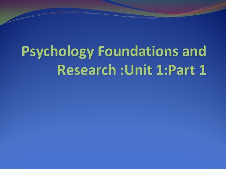 Psychology Foundations and Research : Unit 1: Part 1 