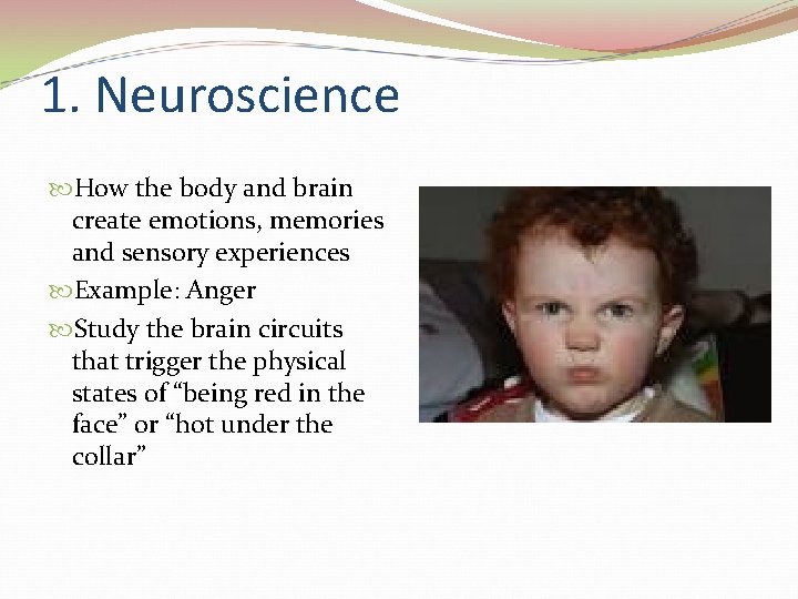 1. Neuroscience How the body and brain create emotions, memories and sensory experiences Example: