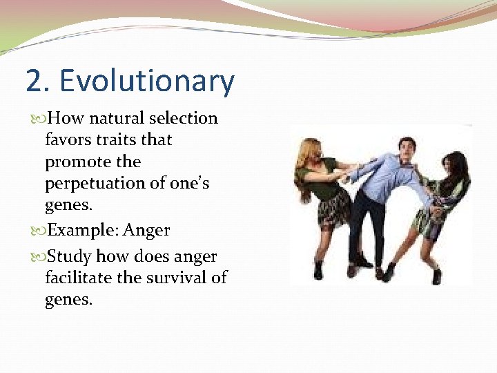2. Evolutionary How natural selection favors traits that promote the perpetuation of one’s genes.
