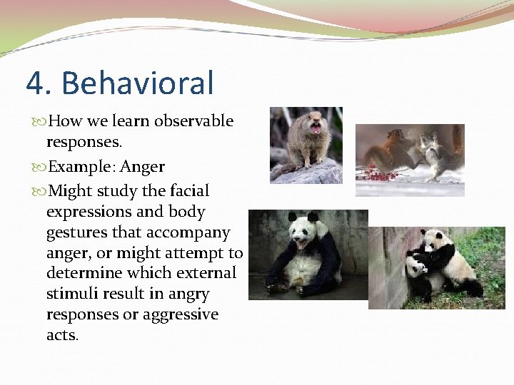 4. Behavioral How we learn observable responses. Example: Anger Might study the facial expressions