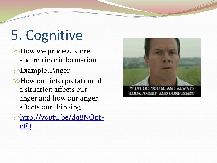 5. Cognitive How we process, store, and retrieve information. Example: Anger How our interpretation