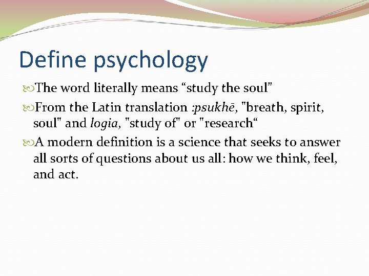 Define psychology The word literally means “study the soul” From the Latin translation :