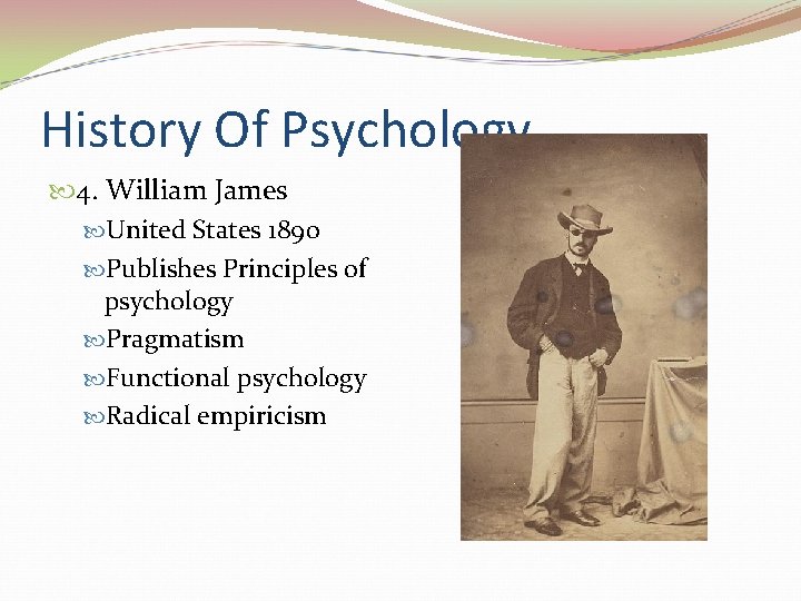 History Of Psychology 4. William James United States 1890 Publishes Principles of psychology Pragmatism
