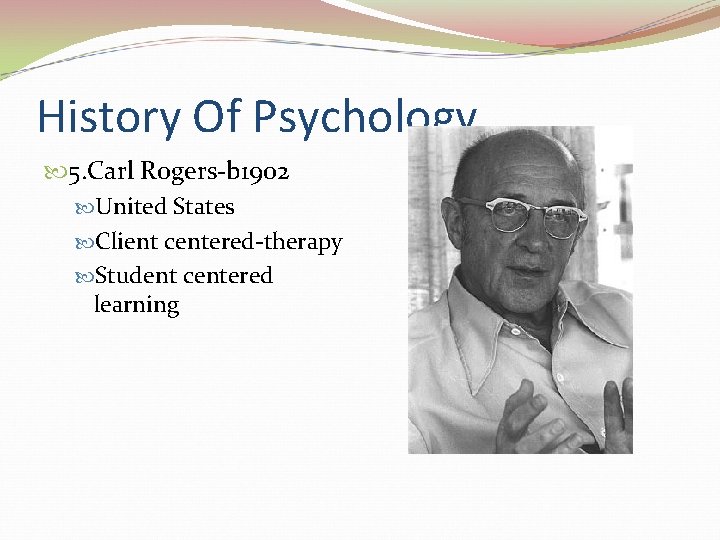History Of Psychology 5. Carl Rogers-b 1902 United States Client centered-therapy Student centered learning