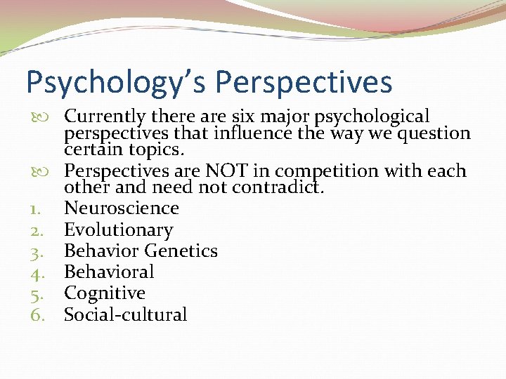 Psychology’s Perspectives Currently there are six major psychological perspectives that influence the way we