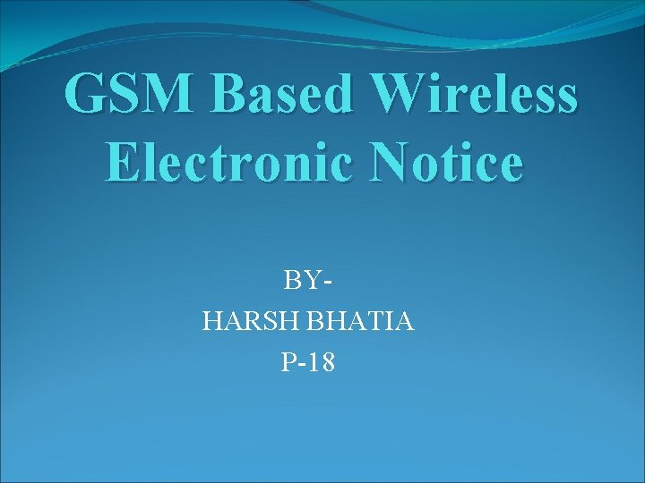 GSM Based Wireless Electronic Notice BYHARSH BHATIA P-18 
