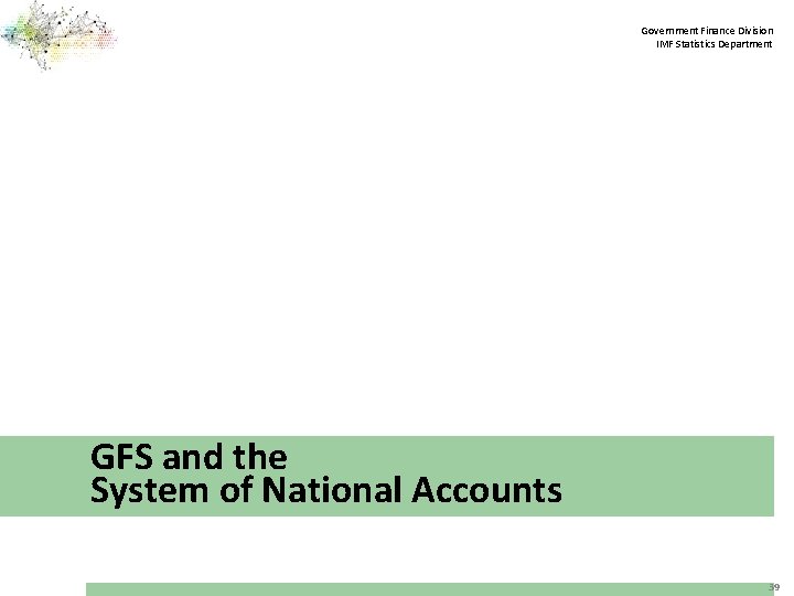 Government Finance Division IMF Statistics Department GFS and the System of National Accounts 39