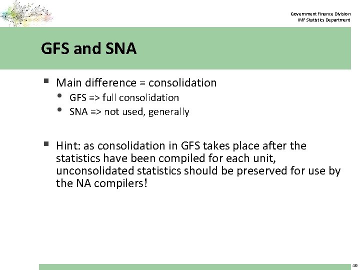 Government Finance Division IMF Statistics Department GFS and SNA § Main difference = consolidation