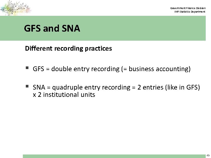 Government Finance Division IMF Statistics Department GFS and SNA Different recording practices § GFS