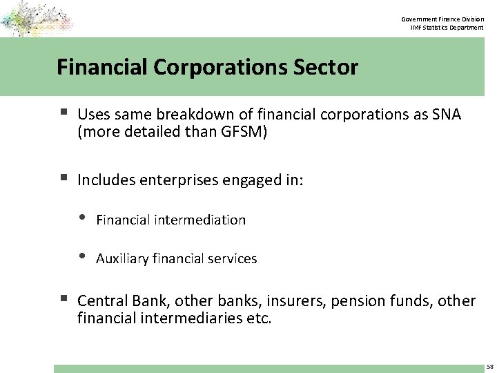 Government Finance Division IMF Statistics Department Financial Corporations Sector § Uses same breakdown of