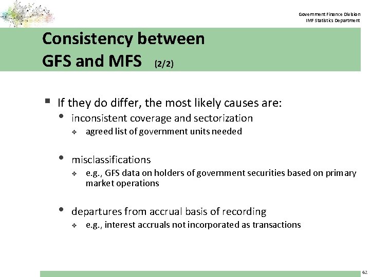 Government Finance Division IMF Statistics Department Consistency between GFS and MFS (2/2) § If