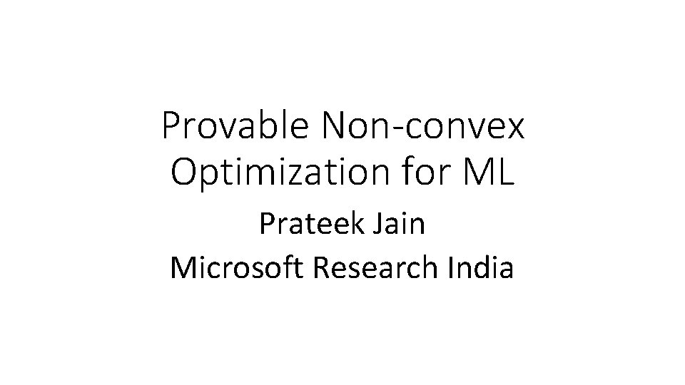 Provable Non-convex Optimization for ML Prateek Jain Microsoft Research India 