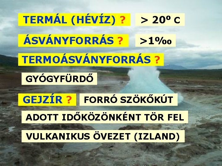 TERMÁL (HÉVÍZ) ? > 20 o C ÁSVÁNYFORRÁS ? >1‰ TERMOÁSVÁNYFORRÁS ? GYÓGYFÜRDŐ GEJZÍR