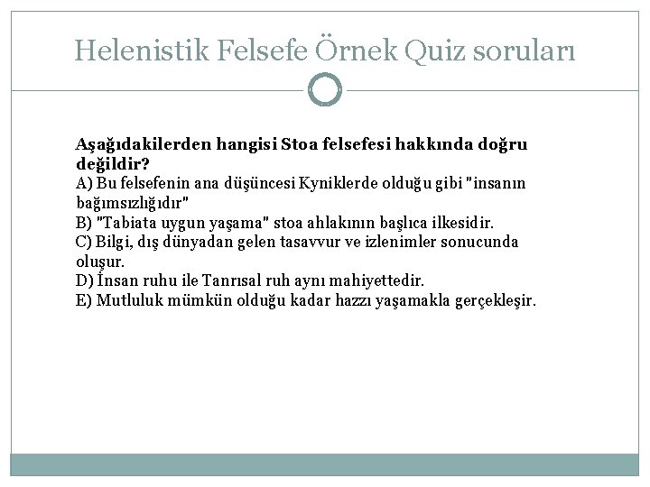 Helenistik Felsefe Örnek Quiz soruları Aşağıdakilerden hangisi Stoa felsefesi hakkında doğru değildir? A) Bu