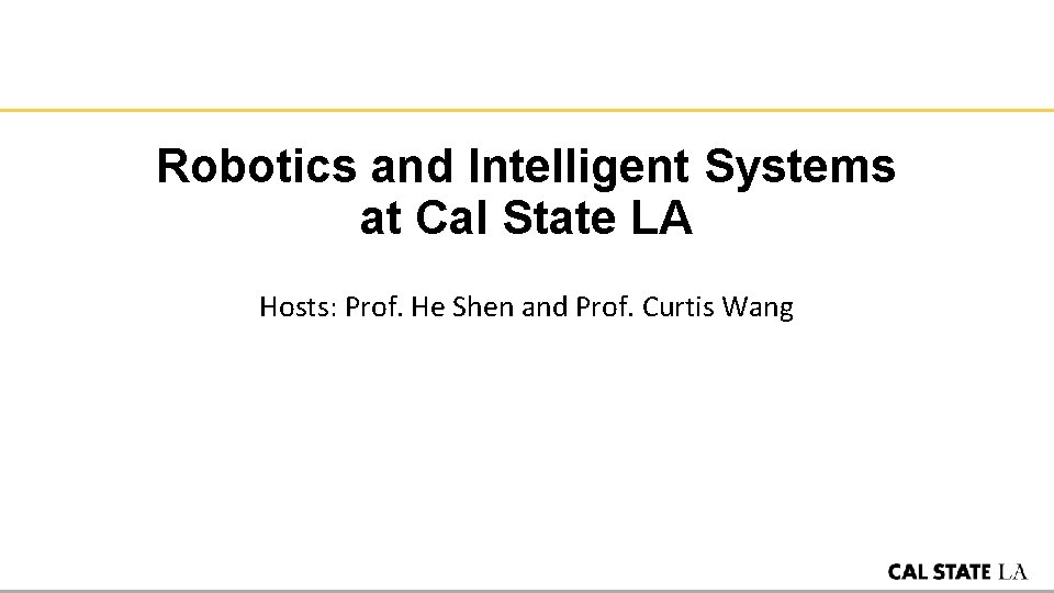 Robotics and Intelligent Systems at Cal State LA Hosts: Prof. He Shen and Prof.