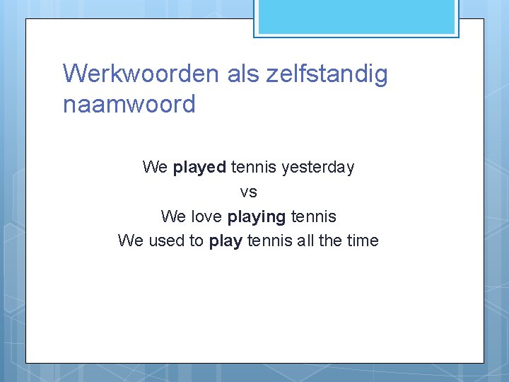 Werkwoorden als zelfstandig naamwoord We played tennis yesterday vs We love playing tennis We