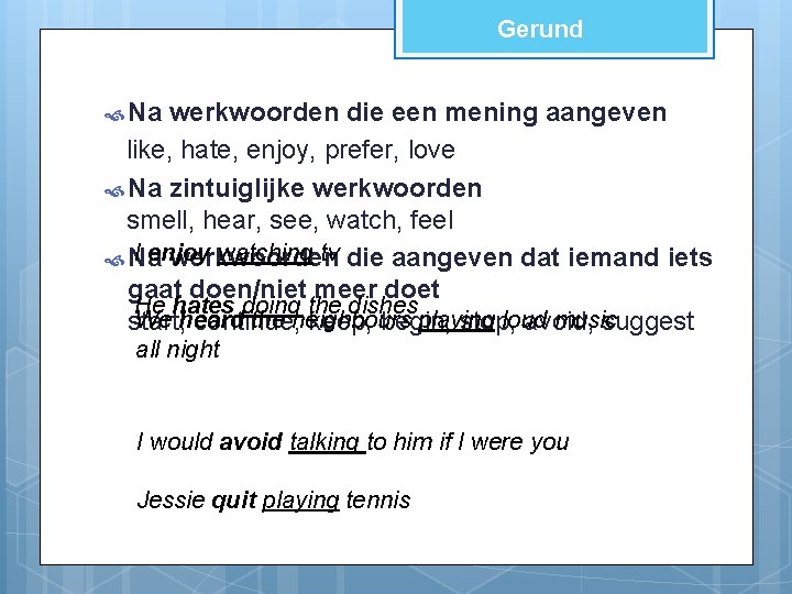 Gerund Na werkwoorden die een mening aangeven like, hate, enjoy, prefer, love Na zintuiglijke