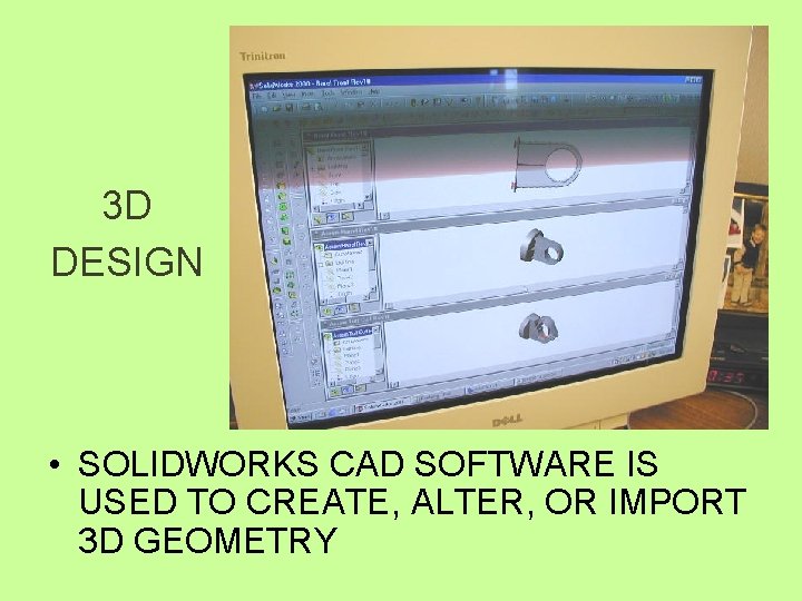 3 D DESIGN • SOLIDWORKS CAD SOFTWARE IS USED TO CREATE, ALTER, OR IMPORT
