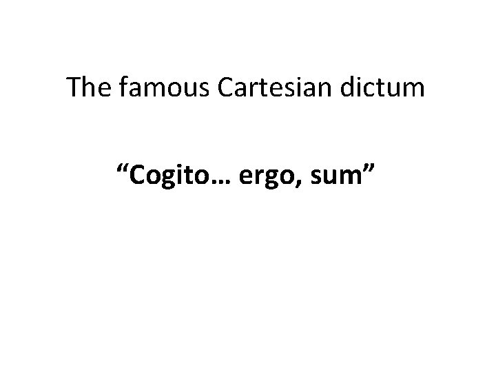 The famous Cartesian dictum “Cogito… ergo, sum” 