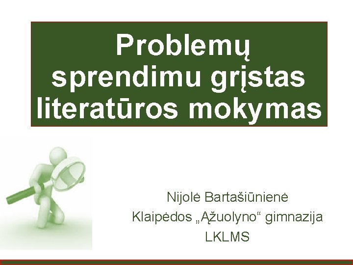  Problemų sprendimu grįstas literatūros mokymas Nijolė Bartašiūnienė Klaipėdos „Ąžuolyno“ gimnazija LKLMS 