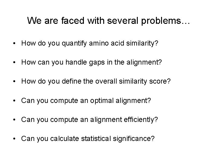 We are faced with several problems… • How do you quantify amino acid similarity?