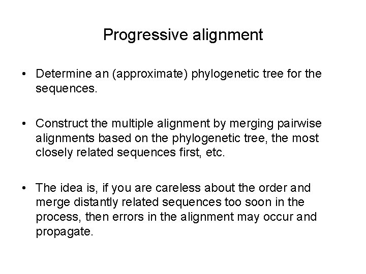 Progressive alignment • Determine an (approximate) phylogenetic tree for the sequences. • Construct the