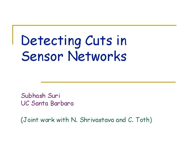 Detecting Cuts in Sensor Networks Subhash Suri UC Santa Barbara (Joint work with N.