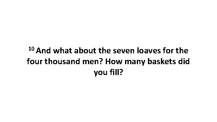 10 And what about the seven loaves for the four thousand men? How many