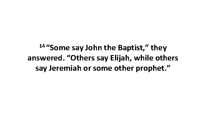 14 “Some say John the Baptist, ” they answered. “Others say Elijah, while others