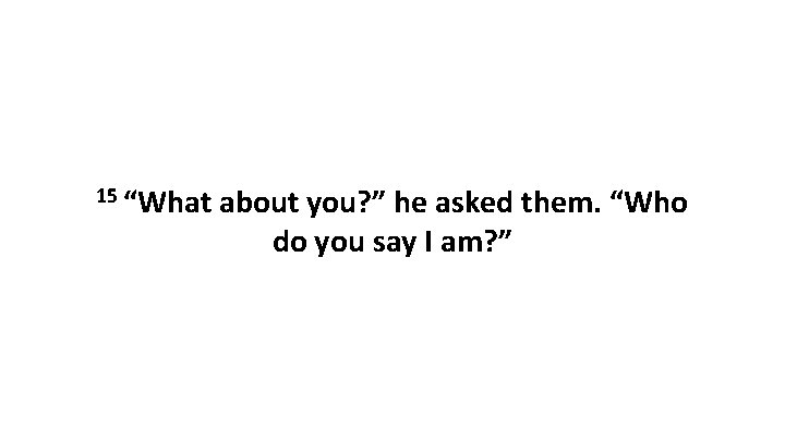 15 “What about you? ” he asked them. “Who do you say I am?