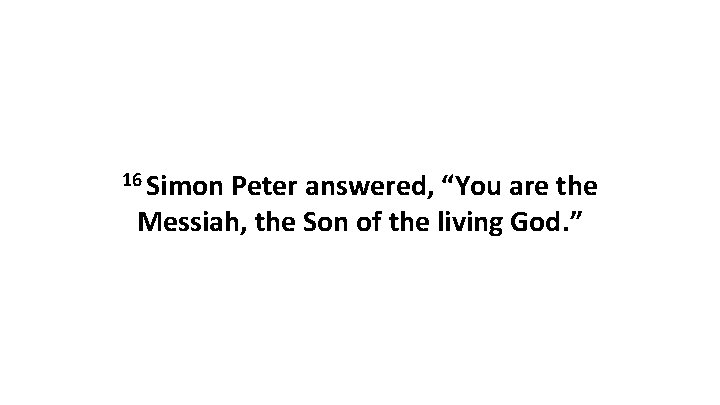 16 Simon Peter answered, “You are the Messiah, the Son of the living God.