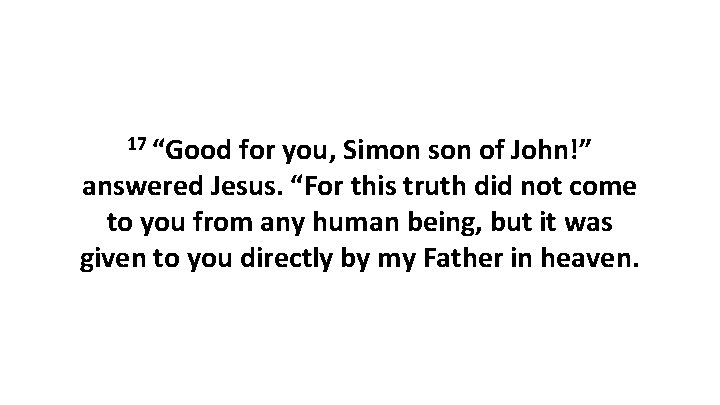 17 “Good for you, Simon son of John!” answered Jesus. “For this truth did